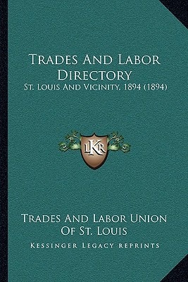 Trades And Labor Directory: St. Louis And Vicinity, 1894 (1894)