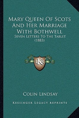 Mary Queen Of Scots And Her Marriage With Bothwell: Seven Letters To The Tablet (1883)
