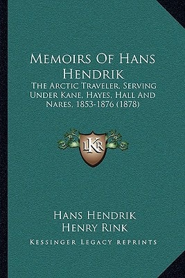 Memoirs Of Hans Hendrik: The Arctic Traveler, Serving Under Kane, Hayes, Hall And Nares, 1853-1876 (1878)