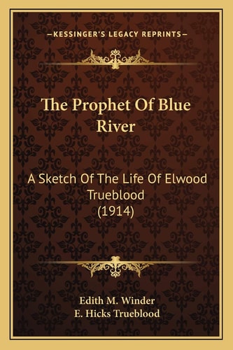 The Prophet Of Blue River: A Sketch Of The Life Of Elwood Trueblood (1914)