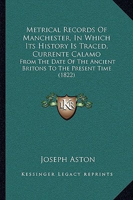 Metrical Records Of Manchester, In Which Its History Is Traced, Currente Calamo: From The Date Of The Ancient Britons To The Present Time (1822)