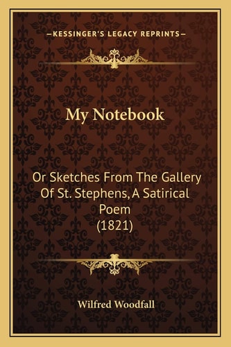 My Notebook: Or Sketches From The Gallery Of St. Stephens, A Satirical Poem (1821)