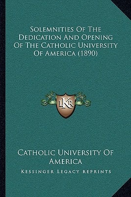 Solemnities Of The Dedication And Opening Of The Catholic University Of America (1890)