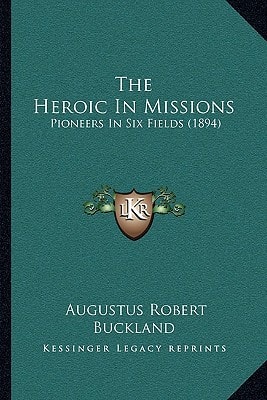 The Heroic In Missions: Pioneers In Six Fields (1894)