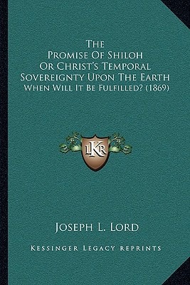 The Promise Of Shiloh Or Christ's Temporal Sovereignty Upon The Earth: When Will It Be Fulfilled? (1869)