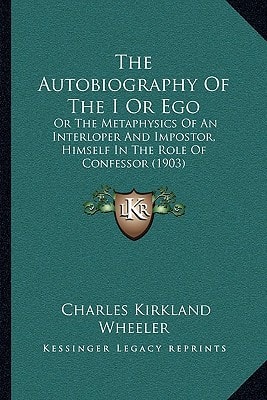 The Autobiography Of The I Or Ego: Or The Metaphysics Of An Interloper And Impostor, Himself In The Role Of Confessor (1903)