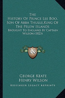 The History Of Prince Lee Boo, Son Of Abba Thulle,King Of The Pelew Islands: Brought To England By Captain Wilson (1823)