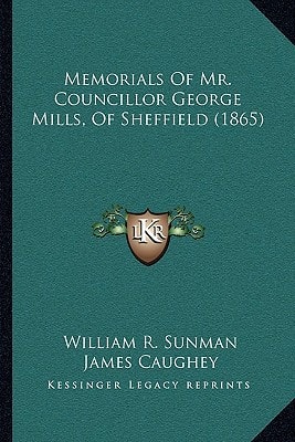 Memorials Of Mr. Councillor George Mills, Of Sheffield (1865)
