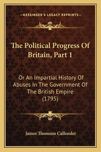 The Political Progress Of Britain, Part 1: Or An Impartial History Of Abuses In The Government Of The British Empire (1795)