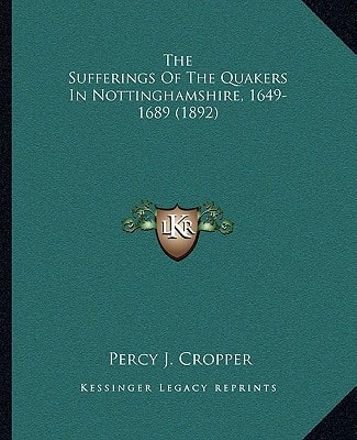The Sufferings Of The Quakers In Nottinghamshire, 1649-1689 (1892)