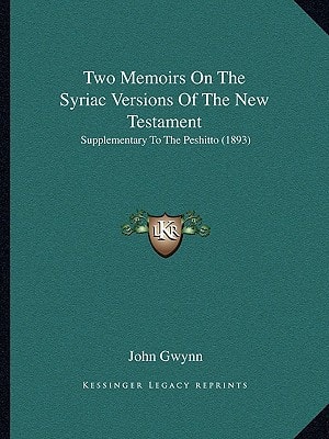 Two Memoirs On The Syriac Versions Of The New Testament: Supplementary To The Peshitto (1893)