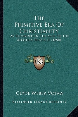 The Primitive Era Of Christianity: As Recorded In The Acts Of The Apostles 30-63 A.D. (1898)