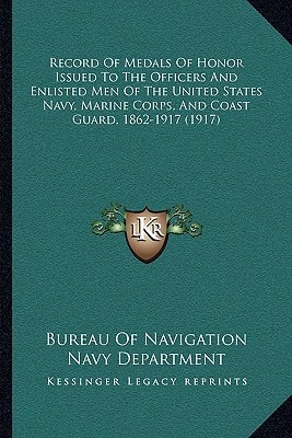 Record Of Medals Of Honor Issued To The Officers And Enlisted Men Of The United States Navy, Marine Corps, And Coast Guard, 1862-1917 (1917)
