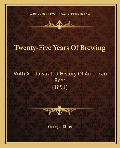 Twenty-Five Years Of Brewing: With An Illustrated History Of American Beer (1891)