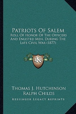 Patriots Of Salem: Roll Of Honor Of The Officers And Enlisted Men, During The Late Civil War (1877)