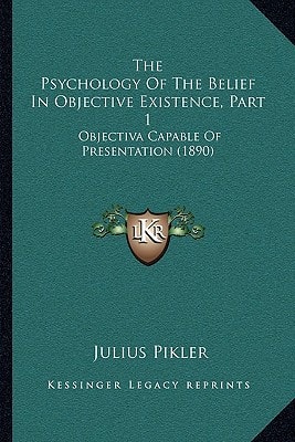 The Psychology Of The Belief In Objective Existence, Part 1: Objectiva Capable Of Presentation (1890)