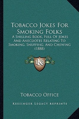 Tobacco Jokes For Smoking Folks: A Shilling Book, Full Of Jokes And Anecdotes Relating To Smoking, Snuffing, And Chewing (1888)