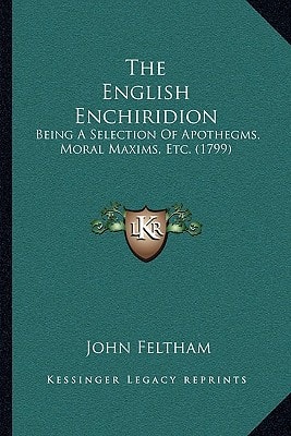 The English Enchiridion: Being A Selection Of Apothegms, Moral Maxims, Etc. (1799)