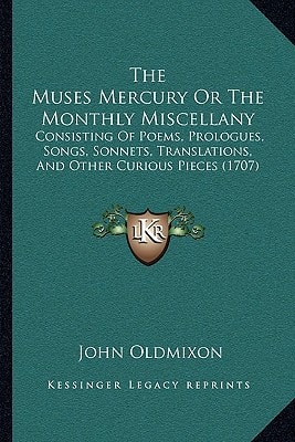 The Muses Mercury Or The Monthly Miscellany: Consisting Of Poems, Prologues, Songs, Sonnets, Translations, And Other Curious Pieces (1707)