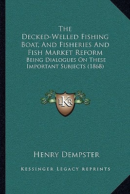 The Decked-Welled Fishing Boat, And Fisheries And Fish Market Reform: Being Dialogues On These Important Subjects (1868)