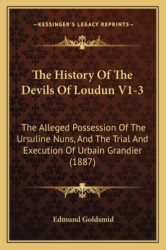 The History Of The Devils Of Loudun V1-3: The Alleged Possession Of The Ursuline Nuns, And The Trial And Execution Of Urbain Grandier (1887)