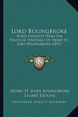 Lord Bolingbroke: Being Extracts From The Political Writings Of Henry St. John Bolingbroke (1897)