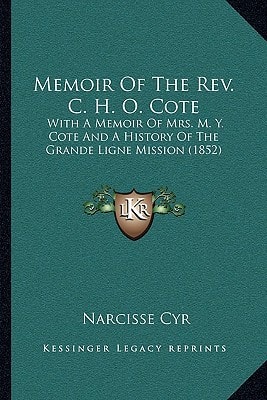 Memoir Of The Rev. C. H. O. Cote: With A Memoir Of Mrs. M. Y. Cote And A History Of The Grande Ligne Mission (1852)