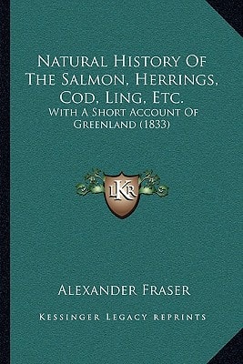 Natural History of the Salmon, Herrings, Cod, Ling, Etc.: With a Short Account of Greenland (1833)