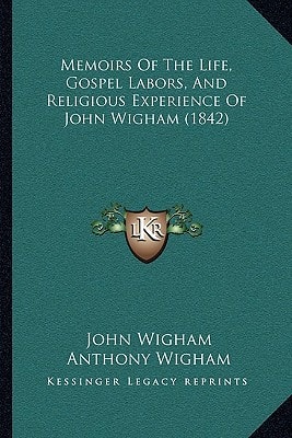 Memoirs Of The Life, Gospel Labors, And Religious Experience Of John Wigham (1842)