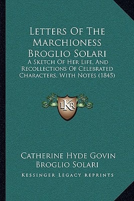 Letters Of The Marchioness Broglio Solari: A Sketch Of Her Life, And Recollections Of Celebrated Characters, With Notes (1845)