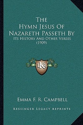 The Hymn Jesus Of Nazareth Passeth By: Its History And Other Verses (1909)