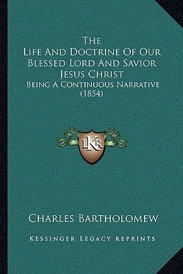 The Life And Doctrine Of Our Blessed Lord And Savior Jesus Christ: Being A Continuous Narrative (1854)