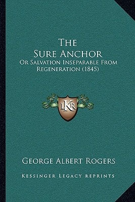 The Sure Anchor: Or Salvation Inseparable From Regeneration (1845)