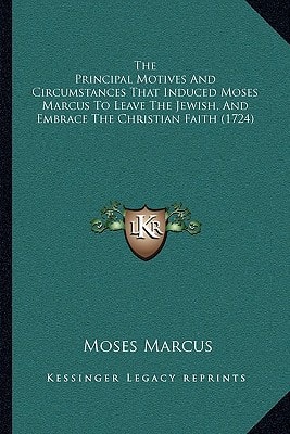 The Principal Motives And Circumstances That Induced Moses Marcus To Leave The Jewish, And Embrace The Christian Faith (1724)