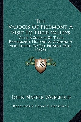 The Vaudois Of Piedmont, A Visit To Their Valleys: With A Sketch Of Their Remarkable History As A Church And People, To The Present Date (1873)