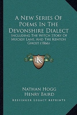 A New Series Of Poems In The Devonshire Dialect: Including The Witch Story Of Mucksy Lane, And The Kenton Ghost (1866)