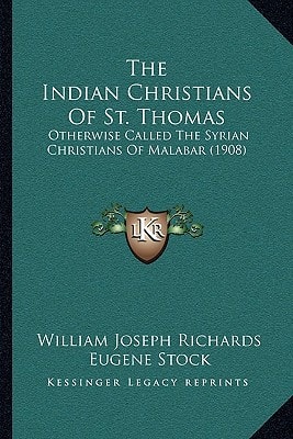 The Indian Christians Of St. Thomas: Otherwise Called The Syrian Christians Of Malabar (1908)