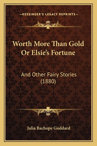 Worth More Than Gold Or Elsie's Fortune: And Other Fairy Stories (1880)