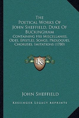 The Poetical Works Of John Sheffield, Duke Of Buckingham: Containing His Miscellanies, Odes, Epistles, Songs, Prologues, Choruses, Imitations (1780)