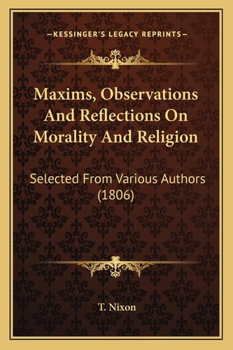 Maxims, Observations And Reflections On Morality And Religion: Selected From Various Authors (1806)