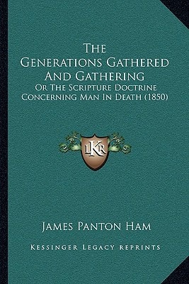 The Generations Gathered And Gathering: Or The Scripture Doctrine Concerning Man In Death (1850)