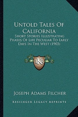 Untold Tales Of California: Short Stories Illustrating Phases Of Life Peculiar To Early Days In The West (1903)