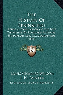 The History Of Sprinkling: Being A Compilation Of The Best Thoughts Of Standard Authors, Historians And Lexicographers (1895)