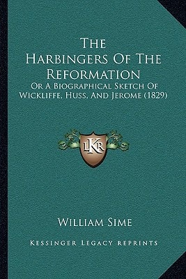 The Harbingers Of The Reformation: Or A Biographical Sketch Of Wickliffe, Huss, And Jerome (1829)