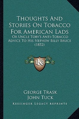 Thoughts And Stories On Tobacco For American Lads: Or Uncle Toby's Anti-Tobacco Advice To His Nephew Billy Bruce (1852)