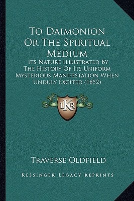 To Daimonion Or The Spiritual Medium: Its Nature Illustrated By The History Of Its Uniform Mysterious Manifestation When Unduly Excited (1852)