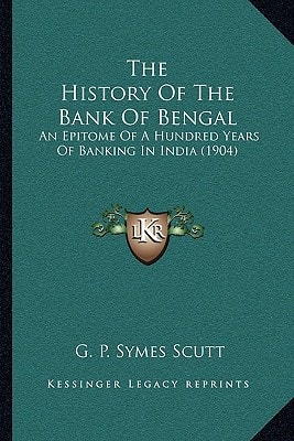 The History Of The Bank Of Bengal: An Epitome Of A Hundred Years Of Banking In India (1904)