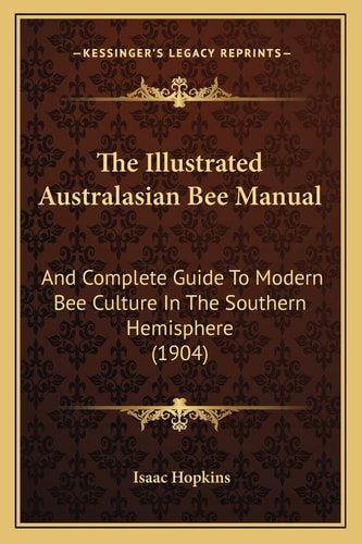 The Illustrated Australasian Bee Manual: And Complete Guide To Modern Bee Culture In The Southern Hemisphere (1904)