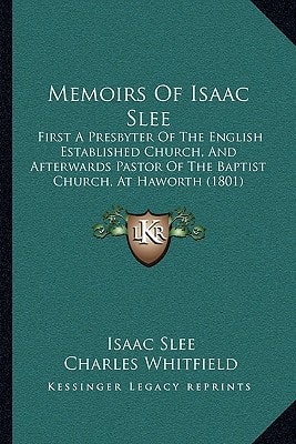 Memoirs Of Isaac Slee: First A Presbyter Of The English Established Church, And Afterwards Pastor Of The Baptist Church, At Haworth (1801)