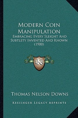 Modern Coin Manipulation: Embracing Every Sleight And Subtlety Invented And Known (1900)